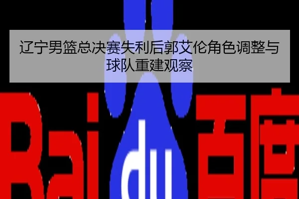 辽宁男篮总决赛失利后郭艾伦角色调整与球队重建观察