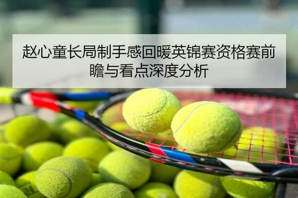 赵心童长局制手感回暖英锦赛资格赛前瞻与看点深度分析