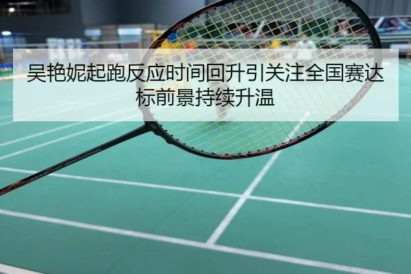 吴艳妮起跑反应时间回升引关注全国赛达标前景持续升温